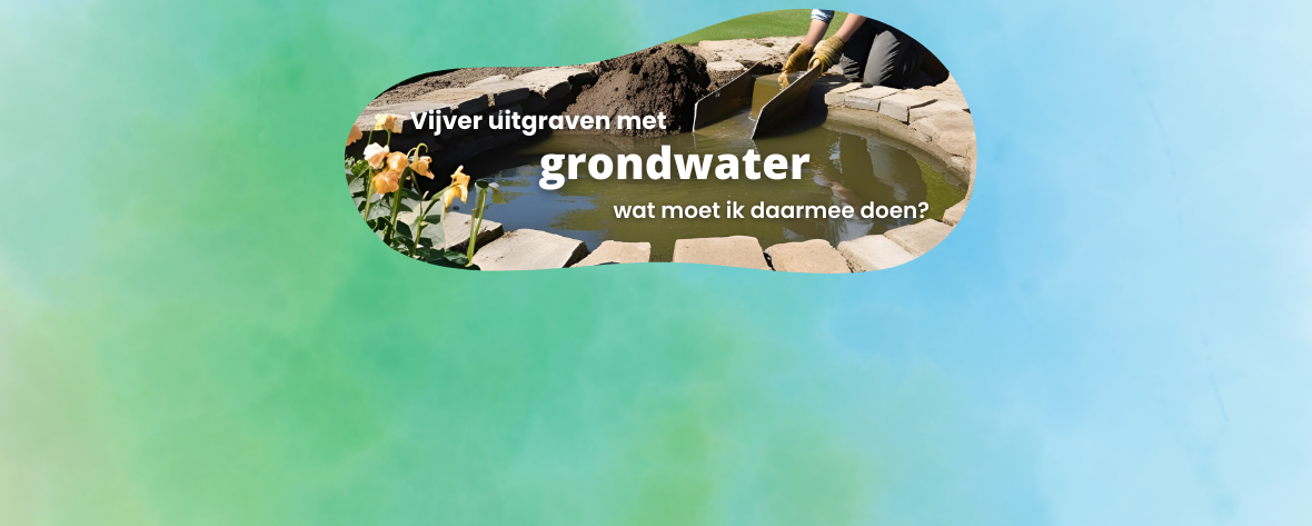 Vijver uitgraven: wat te doen met grondwater?
